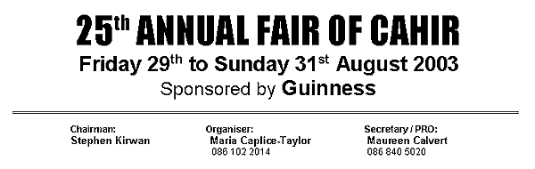 25th ANNUAL FAIR OF CAHIR
Friday 29th to Sunday 31st August 2003
Sponsored by Guinness